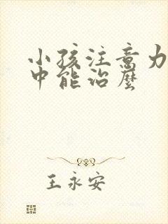 小孩注意力不集中能治么