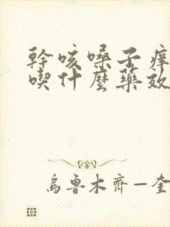 干咳嗓子痒有痰吃什么药效果好