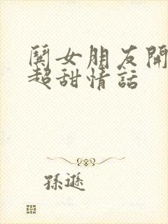 哄女朋友开心的超甜情话