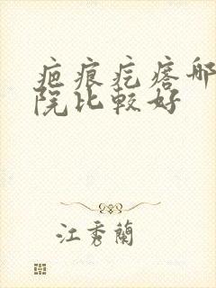 疤痕疙瘩哪个医院比较好