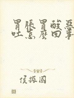 胃胀胃酸恶心想吐怎么回事封面