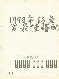 1999年的兔男最佳婚配属相是什么