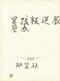 男孩叛逆厌学怎么办