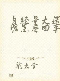 月经量大还有血块怎么回事