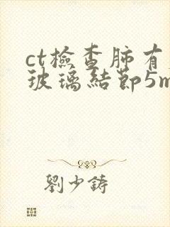 ct检查肺有磨玻璃结节5mm