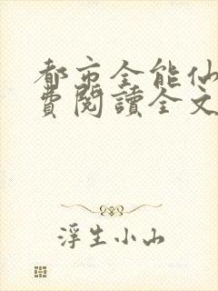 都市全能仙帝免费阅读全文