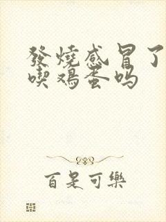 发烧感冒了可以吃鸡蛋吗封面