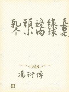 乳头边缘长了一个小肉球是怎么回事