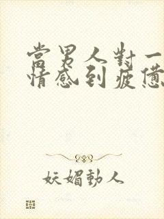 当男人对一段感情感到疲惫时该怎么挽回