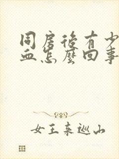 同房后有少量出血怎么回事小腹痛