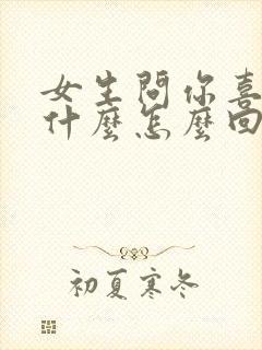 女生问你喜欢她什么怎么回复