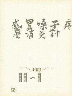 感冒嗓子疼打什么消炎针