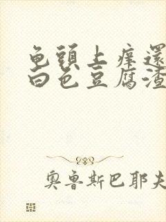 龟头上痒还带有白色豆腐渣样的东西