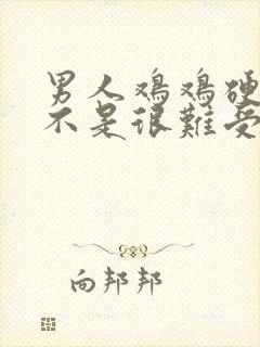 男人鸡鸡硬了是不是很难受