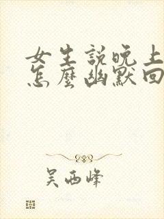 女生说晚上好啊怎么幽默回复