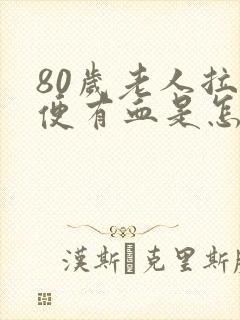 80岁老人拉大便有血是怎么回事