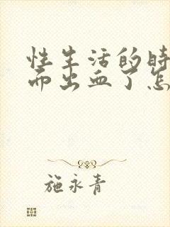 性生活的时候里面出血了怎么回事