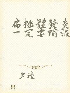 扁桃体发炎化脓一定要输液吗