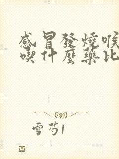 感冒发烧喉咙痛吃什么药比较好