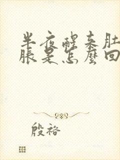 半夜醒来肚子发胀是怎么回事