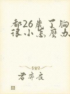 都26岁了胸还很小怎么办