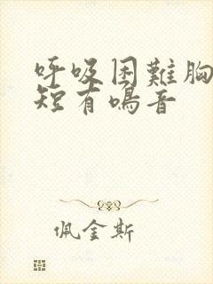 呼吸困难胸闷气短有鸣音