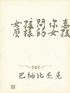 女孩问你喜欢什么样的女孩怎么回复