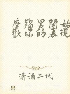 摩羯男开始不喜欢你的表现