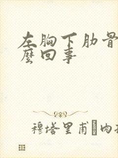 左胸下肋骨疼怎么回事