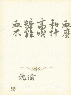 血糖高和血压高不能吃什么食物