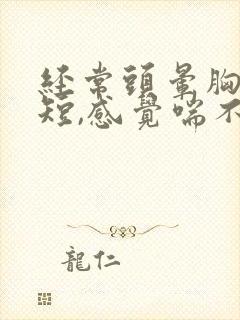 经常头晕胸闷气短,感觉喘不上气什么原因