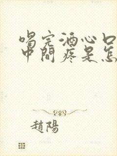 喝完酒心口窝正中间疼是怎么回事