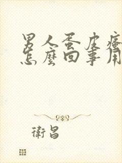 男人蛋皮瘙痒是怎么回事用什么药