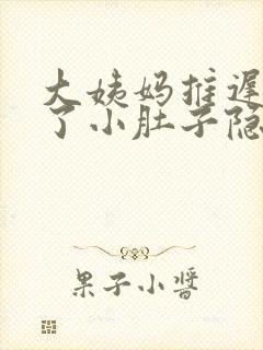 大姨妈推迟几天了小肚子隐隐作痛