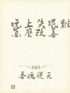 晚上失眠难入睡怎么改善