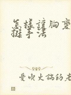 怎样让胸变大变挺手法