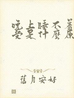 晚上睡不着很难受是什么原因