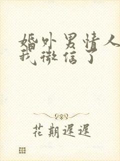 婚外男情人拉黑我微信了