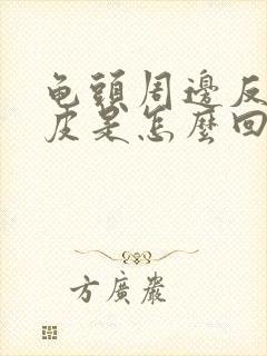 龟头周边反复脱皮是怎么回事封面