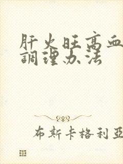 肝火旺高血燥该调理办法