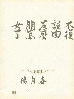 女朋友说不理我了怎么回复