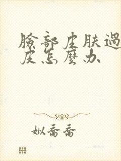 脸部皮肤过敏脱皮怎么办