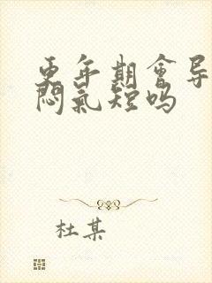 更年期会导致胸闷气短吗