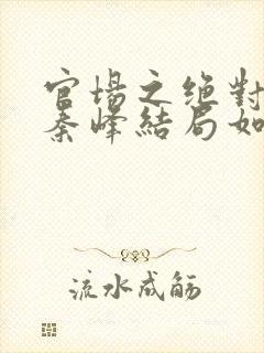 官场之绝对权力秦峰结局如何