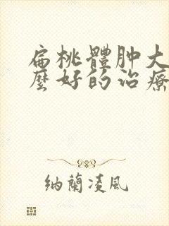 扁桃体肿大有什么好的治疗方法