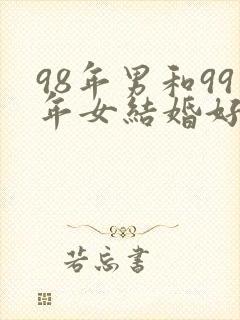 98年男和99年女结婚好不好
