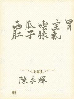 西瓜吃完胃难受肚子胀气