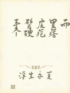 手臂皮里面长了个硬疙瘩封面