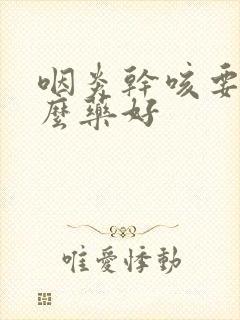 咽炎干咳要吃什么药好