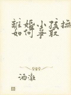 离婚小孩抚养权如何争取